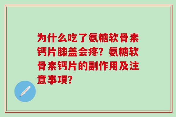 为什么吃了氨糖软骨素钙片膝盖会疼？氨糖软骨素钙片的副作用及注意事项？