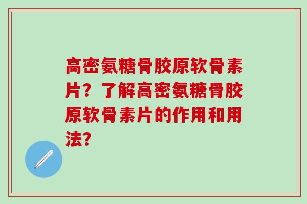高密氨糖骨胶原软骨素片？了解高密氨糖骨胶原软骨素片的作用和用法？