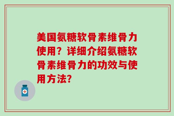 美国氨糖软骨素维骨力使用？详细介绍氨糖软骨素维骨力的功效与使用方法？