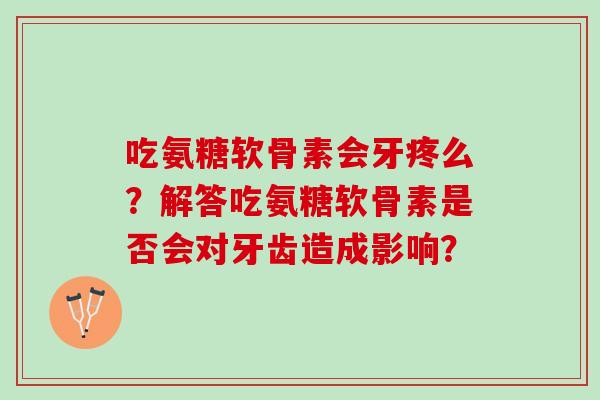 吃氨糖软骨素会牙疼么？解答吃氨糖软骨素是否会对牙齿造成影响？