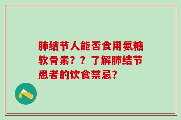 肺结节人能否食用氨糖软骨素？？了解肺结节患者的饮食禁忌？
