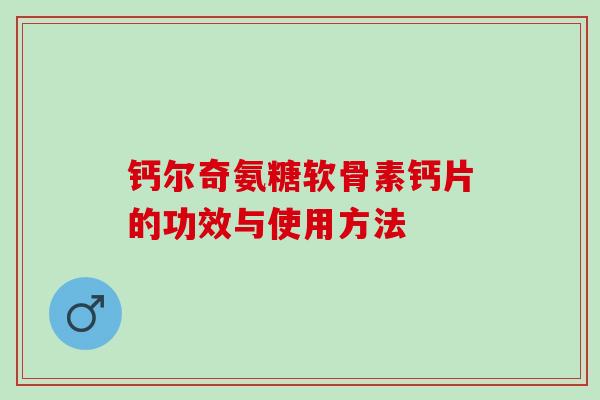 钙尔奇氨糖软骨素钙片的功效与使用方法 钙尔奇氨糖软骨素钙片的功效与使用方法