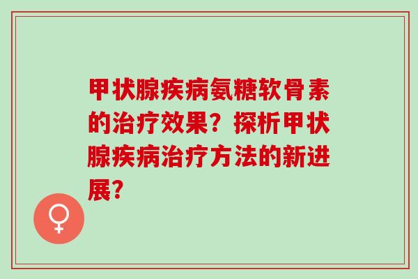氨糖软骨素的效果？探析方法的新进展？