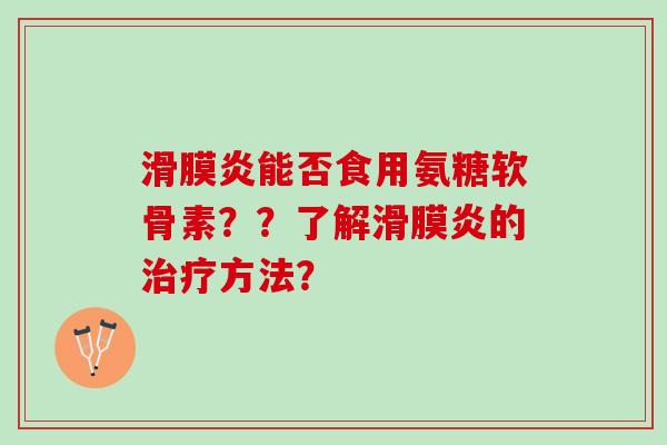 滑膜炎能否食用氨糖软骨素？？了解滑膜炎的治疗方法？