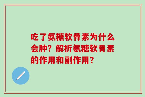 吃了氨糖软骨素为什么会肿？解析氨糖软骨素的作用和副作用？
