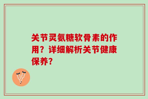 关节灵氨糖软骨素的作用？详细解析关节健康保养？