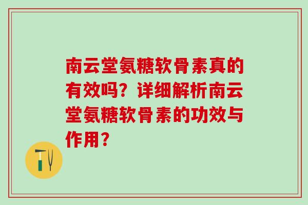 南云堂氨糖软骨素真的有效吗？详细解析南云堂氨糖软骨素的功效与作用？