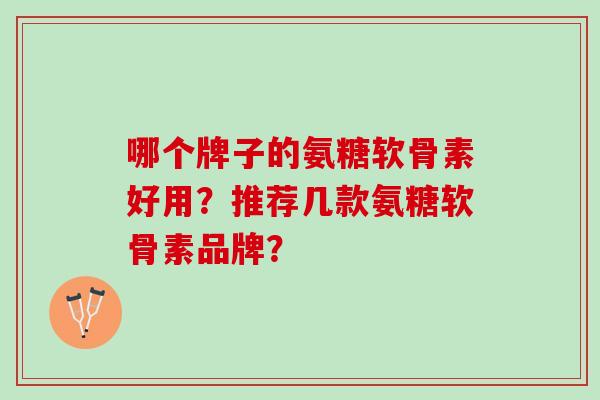 哪个牌子的氨糖软骨素好用？推荐几款氨糖软骨素品牌？