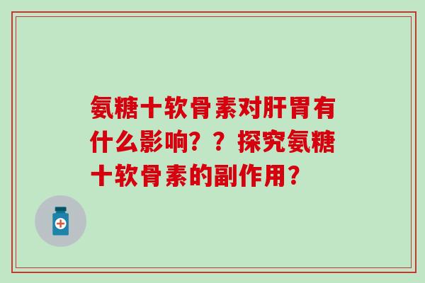 氨糖十软骨素对胃有什么影响??探究氨糖十软骨素的副作用? 氨糖十软骨素对胃有什么影响??探究氨糖十软骨素的副作用?