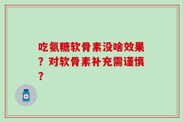 吃氨糖软骨素没啥效果？对软骨素补充需谨慎？