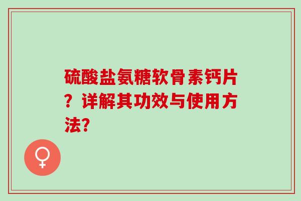 硫酸盐氨糖软骨素钙片？详解其功效与使用方法？