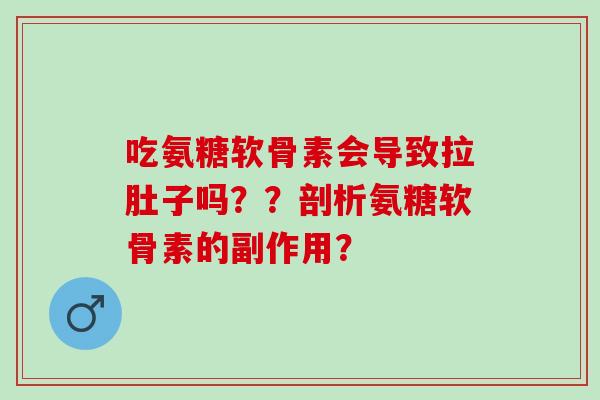 吃氨糖软骨素会导致拉肚子吗？？剖析氨糖软骨素的副作用？