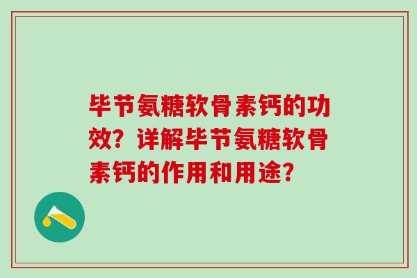 毕节氨糖软骨素钙的功效？详解毕节氨糖软骨素钙的作用和用途？