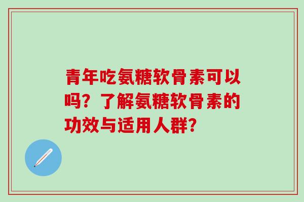 青年吃氨糖软骨素可以吗？了解氨糖软骨素的功效与适用人群？