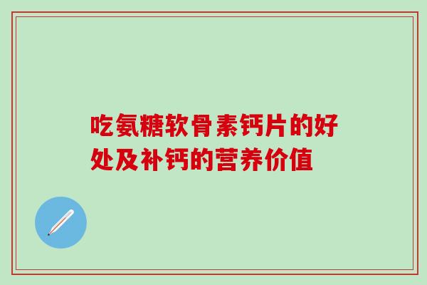 吃氨糖软骨素钙片的好处及补钙的营养价值