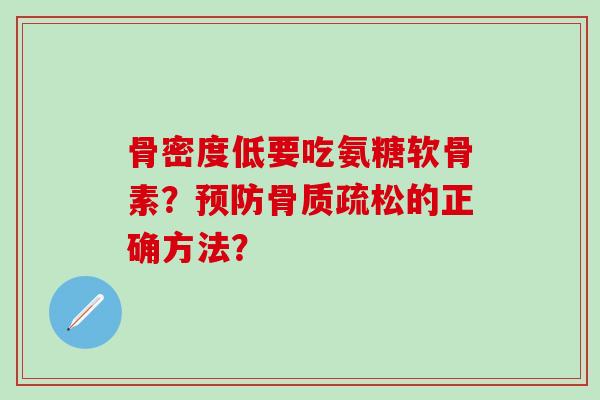 骨密度低要吃氨糖软骨素？的正确方法？