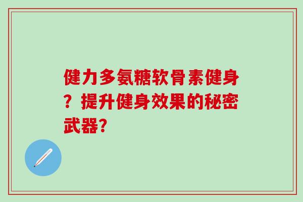 健力多氨糖软骨素健身？提升健身效果的秘密武器？