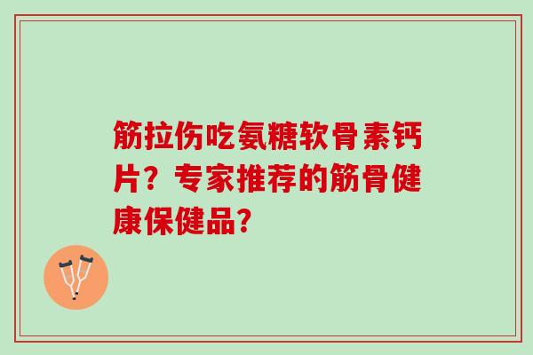 筋拉伤吃氨糖软骨素钙片？专家推荐的筋骨健康保健品？