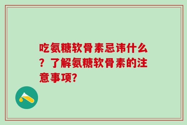 吃氨糖软骨素忌讳什么？了解氨糖软骨素的注意事项？