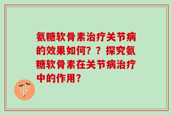 氨糖软骨素治疗关节病的效果如何？？探究氨糖软骨素在关节病治疗中的作用？