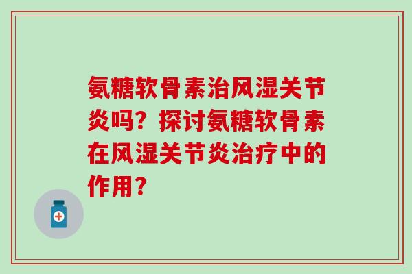 氨糖软骨素吗？探讨氨糖软骨素在中的作用？