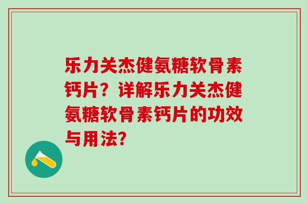 乐力关杰健氨糖软骨素钙片？详解乐力关杰健氨糖软骨素钙片的功效与用法？