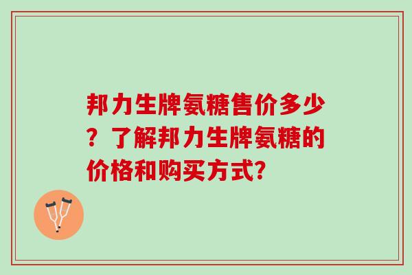邦力生牌氨糖售价多少？了解邦力生牌氨糖的价格和购买方式？