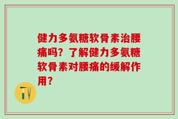 健力多氨糖软骨素腰痛吗?了解健力多氨糖软骨素对腰痛的缓解作用? 健力多氨糖软骨素腰痛吗?了解健力多氨糖软骨素对腰痛的缓解作用?