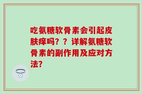吃氨糖软骨素会引起痒吗？？详解氨糖软骨素的副作用及应对方法？