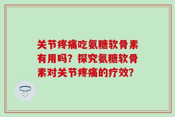 关节吃氨糖软骨素有用吗？探究氨糖软骨素对关节的疗效？