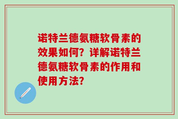 诺特兰德氨糖软骨素的效果如何？详解诺特兰德氨糖软骨素的作用和使用方法？