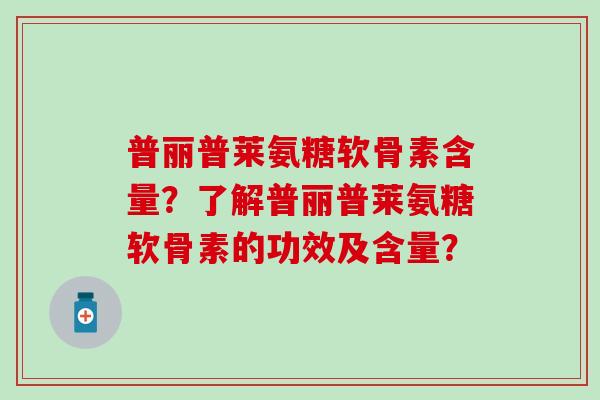 普丽普莱氨糖软骨素含量？了解普丽普莱氨糖软骨素的功效及含量？