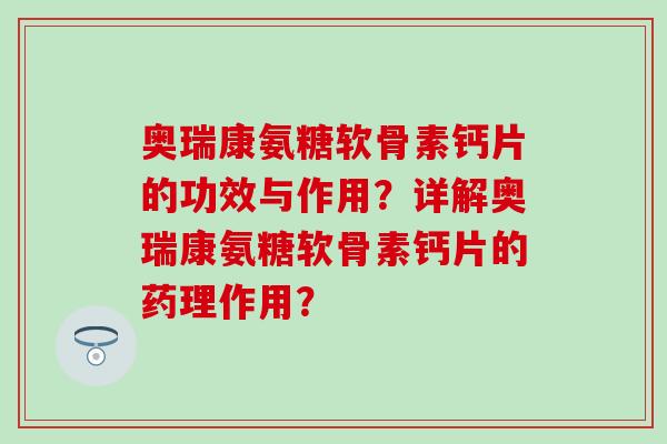 奥瑞康氨糖软骨素钙片的功效与作用？详解奥瑞康氨糖软骨素钙片的药理作用？