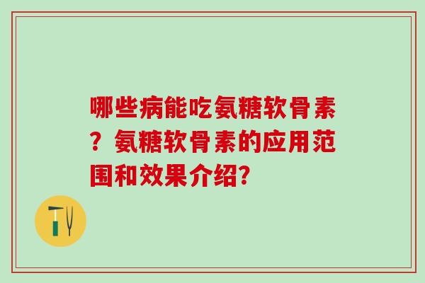 哪些能吃氨糖软骨素？氨糖软骨素的应用范围和效果介绍？