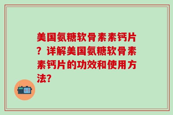 美国氨糖软骨素素钙片？详解美国氨糖软骨素素钙片的功效和使用方法？