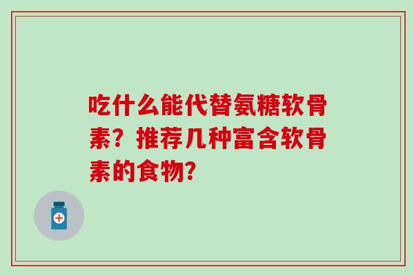 吃什么能代替氨糖软骨素？推荐几种富含软骨素的食物？