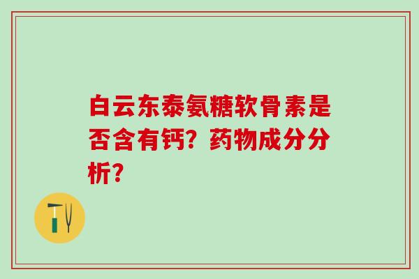 白云东泰氨糖软骨素是否含有钙？成分分析？