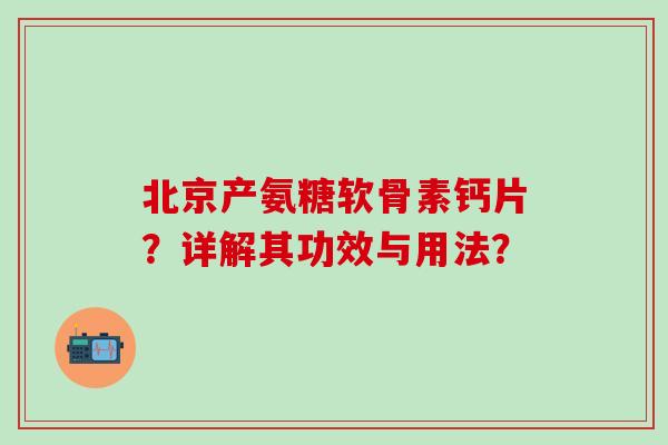 北京产氨糖软骨素钙片？详解其功效与用法？