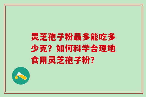 灵芝孢子粉多能吃多少克？如何科学合理地食用灵芝孢子粉？