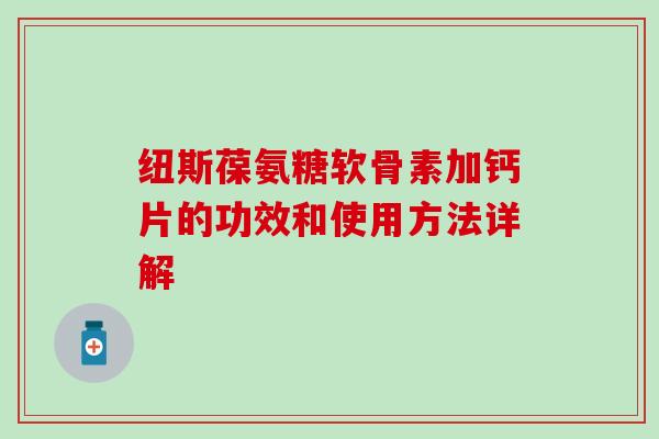 纽斯葆氨糖软骨素加钙片的功效和使用方法详解