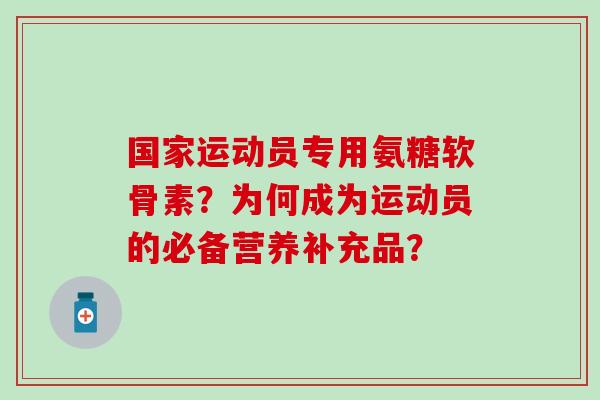 国家运动员专用氨糖软骨素？为何成为运动员的必备营养补充品？