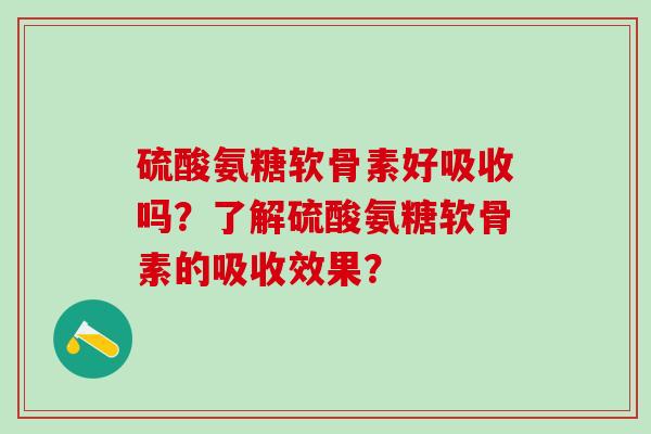 硫酸氨糖软骨素好吸收吗？了解硫酸氨糖软骨素的吸收效果？