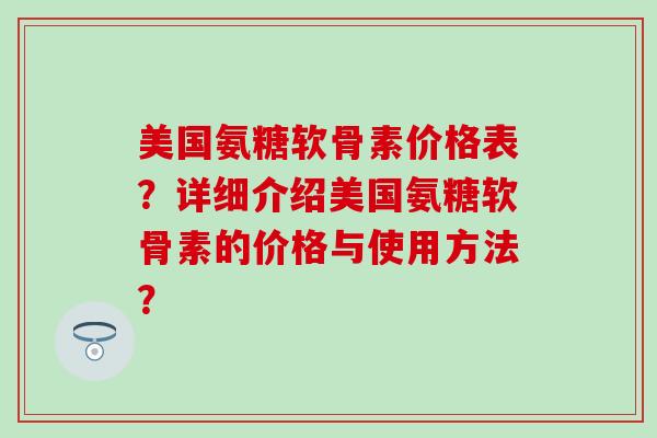 美国氨糖软骨素价格表？详细介绍美国氨糖软骨素的价格与使用方法？
