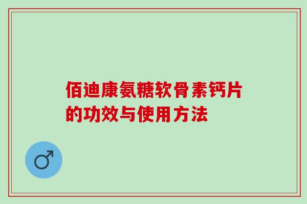 佰迪康氨糖软骨素钙片的功效与使用方法