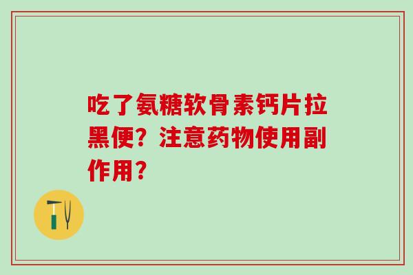 吃了氨糖软骨素钙片拉黑便？注意使用副作用？