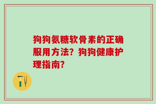狗狗氨糖软骨素的正确服用方法？狗狗健康护理指南？