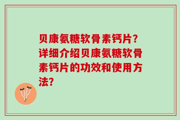 贝康氨糖软骨素钙片？详细介绍贝康氨糖软骨素钙片的功效和使用方法？