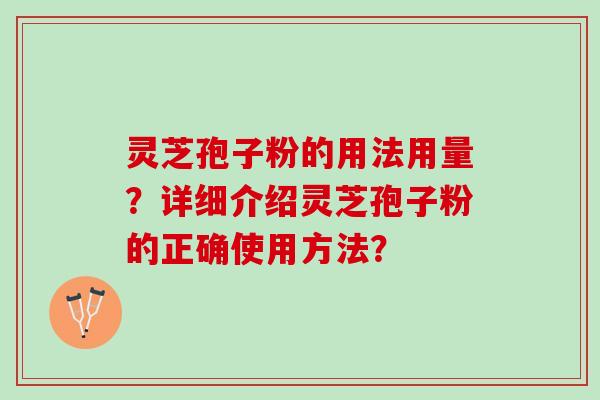 灵芝孢子粉的用法用量？详细介绍灵芝孢子粉的正确使用方法？