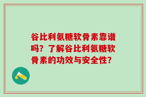 谷比利氨糖软骨素靠谱吗？了解谷比利氨糖软骨素的功效与安全性？