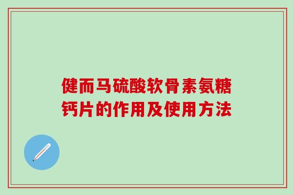 健而马硫酸软骨素氨糖钙片的作用及使用方法